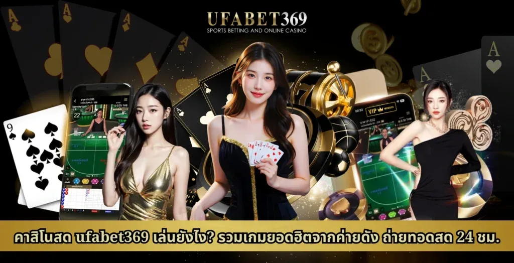 คาสิโนสด ufabet369 เล่นยังไง? รวมเกมยอดฮิตจากค่ายดัง ถ่ายทอดสด 24 ชม.